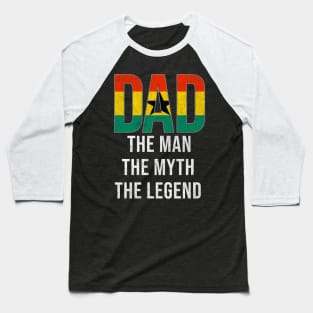 Ghanaian Dad The Man The Myth The Legend - Gift for Ghanaian Dad With Roots From Ghanaian Baseball T-Shirt